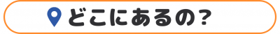 どこにあるの？